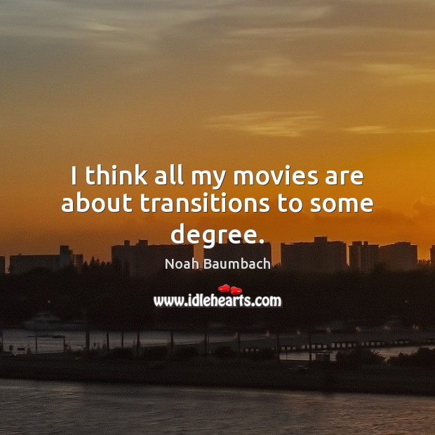 I think all my movies are about transitions to some degree. Movies Quotes Image