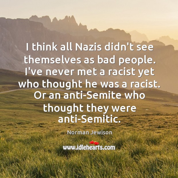 I think all Nazis didn’t see themselves as bad people. I’ve never Image