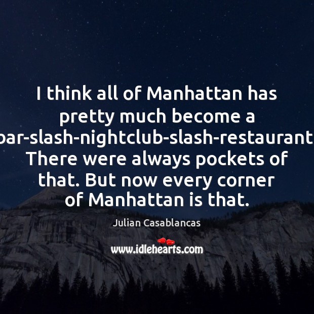 I think all of Manhattan has pretty much become a bar-slash-nightclub-slash-restaurant. There Julian Casablancas Picture Quote