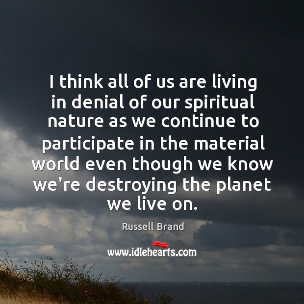I think all of us are living in denial of our spiritual 