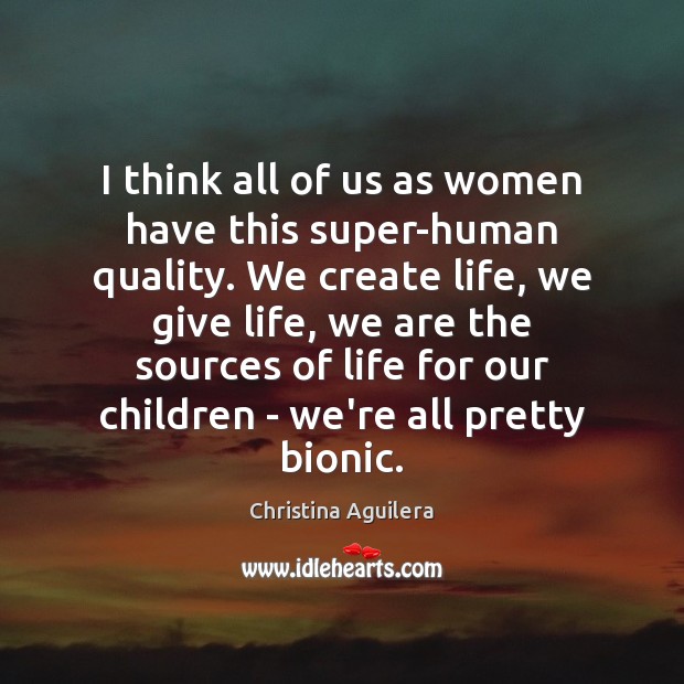 I think all of us as women have this super-human quality. We Christina Aguilera Picture Quote