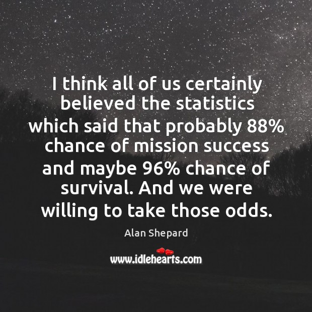 I think all of us certainly believed the statistics which said that probably 88% chance of Alan Shepard Picture Quote