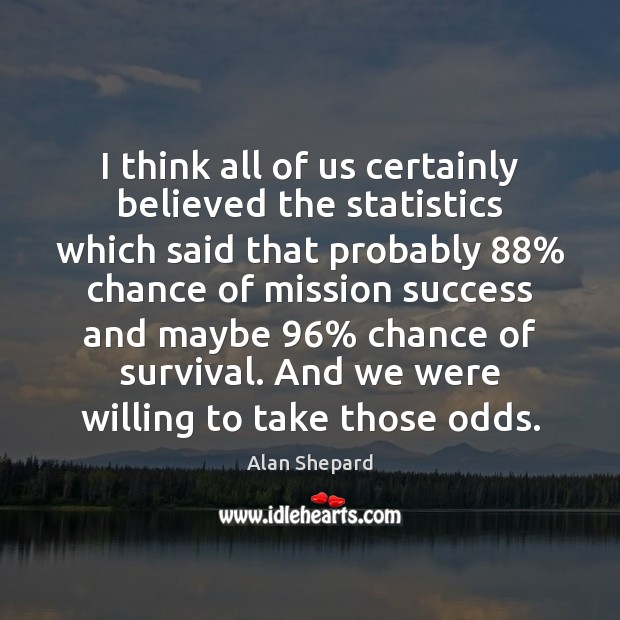 I think all of us certainly believed the statistics which said that Alan Shepard Picture Quote