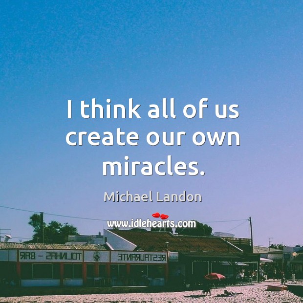 I think all of us create our own miracles. Michael Landon Picture Quote