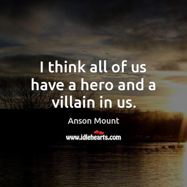 I think all of us have a hero and a villain in us. Anson Mount Picture Quote