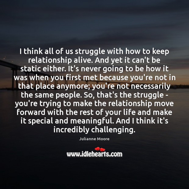 I think all of us struggle with how to keep relationship alive. Julianne Moore Picture Quote