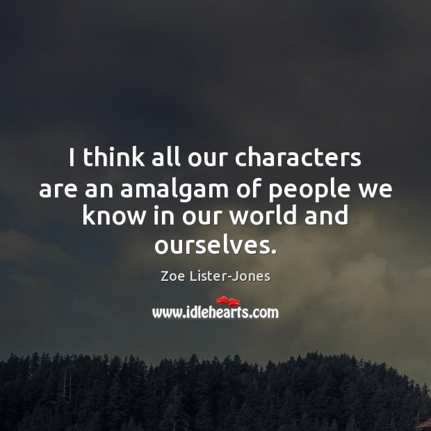 I think all our characters are an amalgam of people we know in our world and ourselves. Zoe Lister-Jones Picture Quote