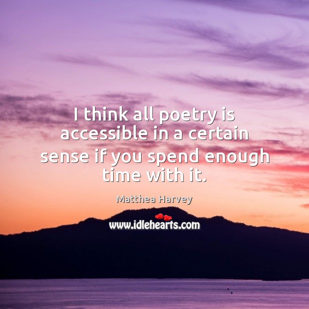 I think all poetry is accessible in a certain sense if you spend enough time with it. Poetry Quotes Image