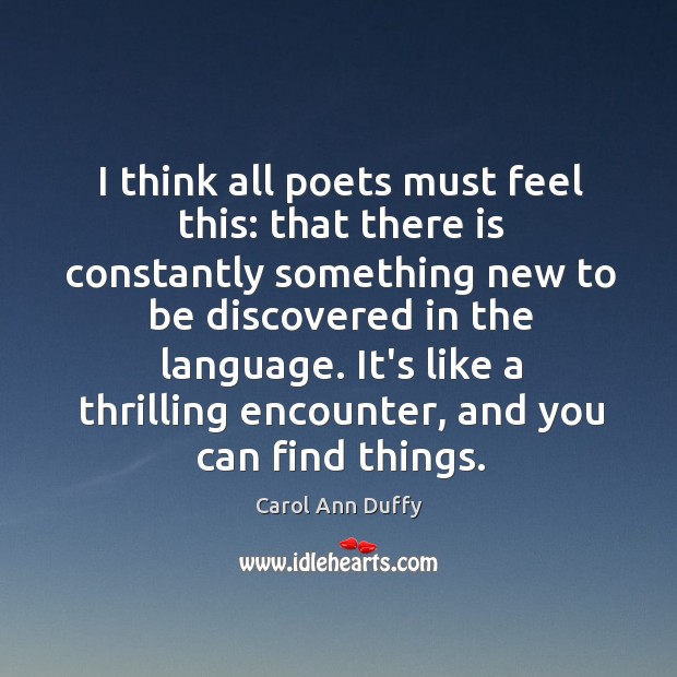 I think all poets must feel this: that there is constantly something Carol Ann Duffy Picture Quote