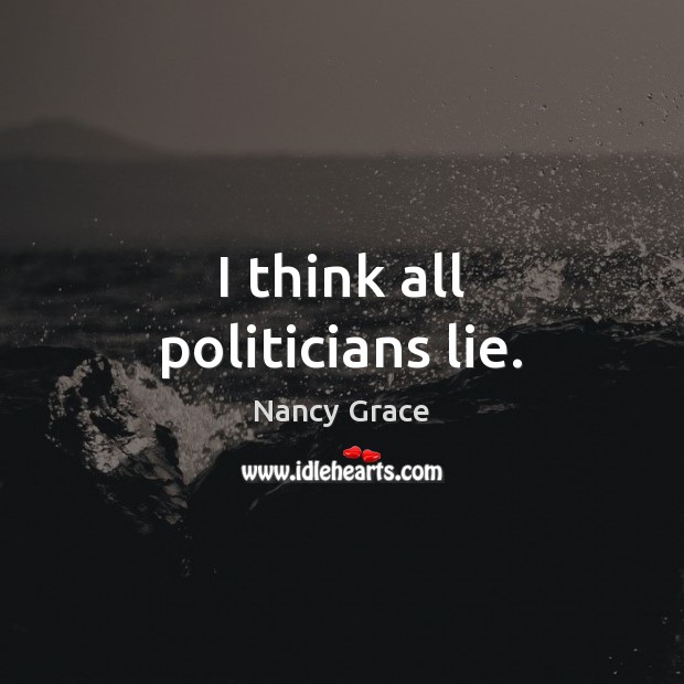 I think all politicians lie. Nancy Grace Picture Quote