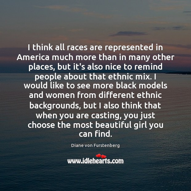 I think all races are represented in America much more than in Diane von Furstenberg Picture Quote