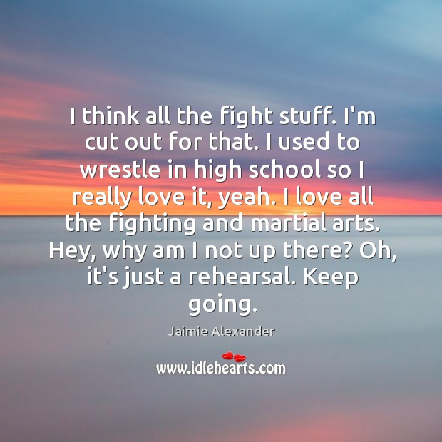 I think all the fight stuff. I’m cut out for that. I Jaimie Alexander Picture Quote
