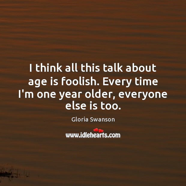 I think all this talk about age is foolish. Every time I’m Age Quotes Image
