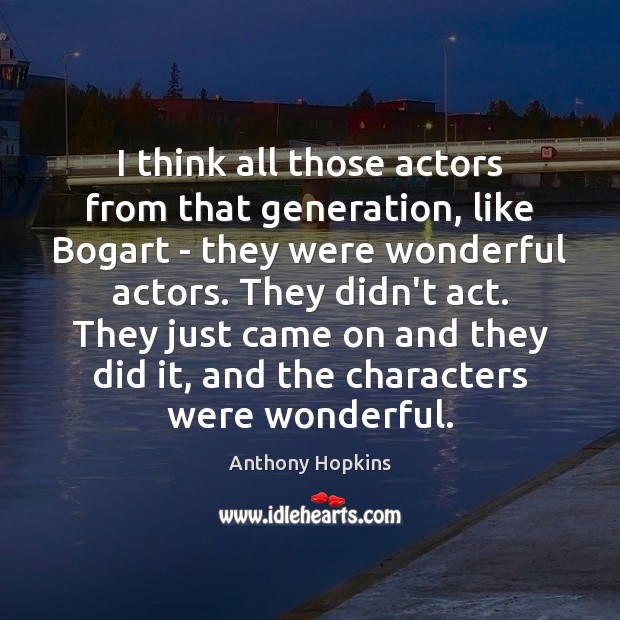 I think all those actors from that generation, like Bogart – they Anthony Hopkins Picture Quote