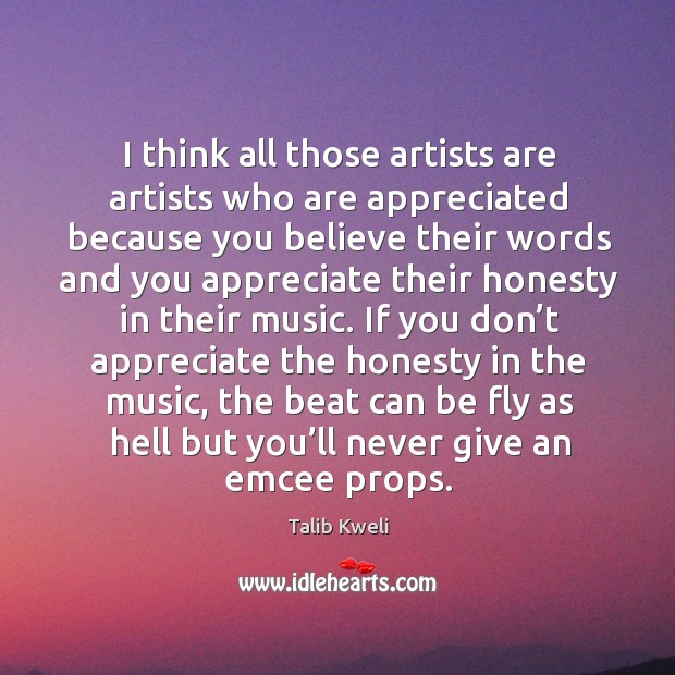 I think all those artists are artists who are appreciated because you believe their words Talib Kweli Picture Quote