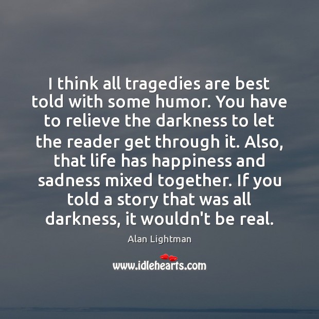 I think all tragedies are best told with some humor. You have Alan Lightman Picture Quote