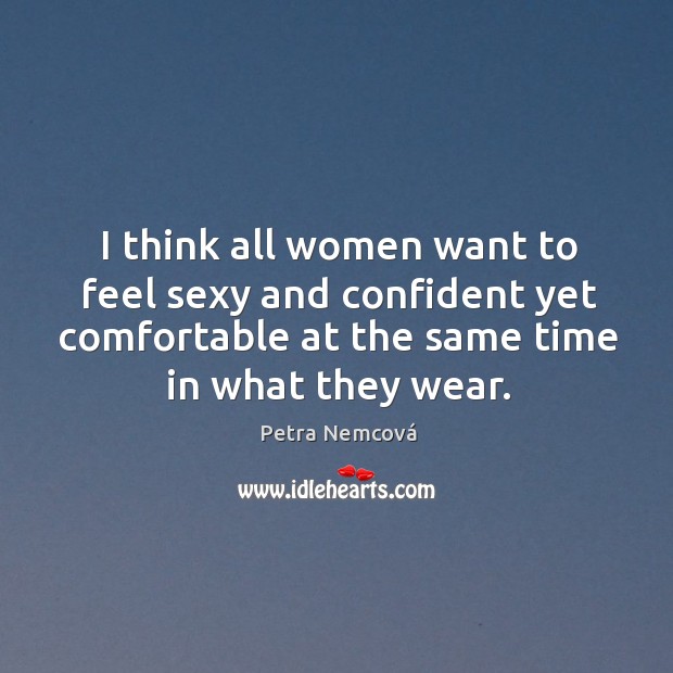 I think all women want to feel sexy and confident yet comfortable at the same time in what they wear. Petra Nemcová Picture Quote