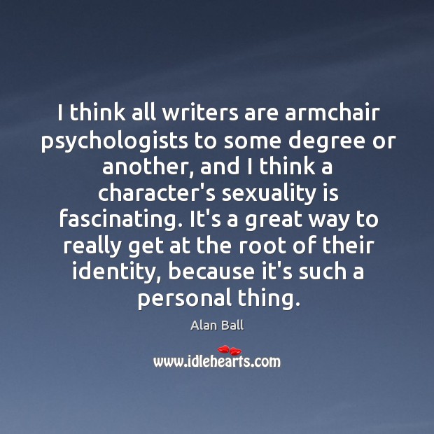 I think all writers are armchair psychologists to some degree or another, Alan Ball Picture Quote