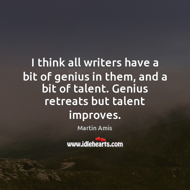I think all writers have a bit of genius in them, and Martin Amis Picture Quote