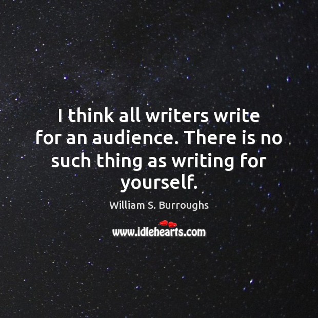 I think all writers write for an audience. There is no such thing as writing for yourself. William S. Burroughs Picture Quote