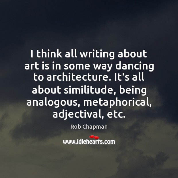 I think all writing about art is in some way dancing to 