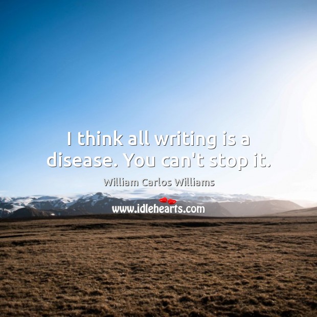 I think all writing is a disease. You can’t stop it. William Carlos Williams Picture Quote