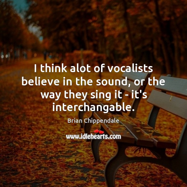 I think alot of vocalists believe in the sound, or the way Brian Chippendale Picture Quote