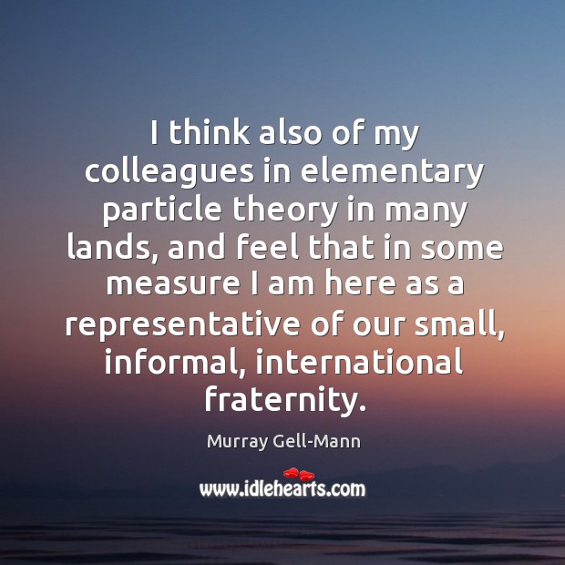 I think also of my colleagues in elementary particle theory in many lands Murray Gell-Mann Picture Quote