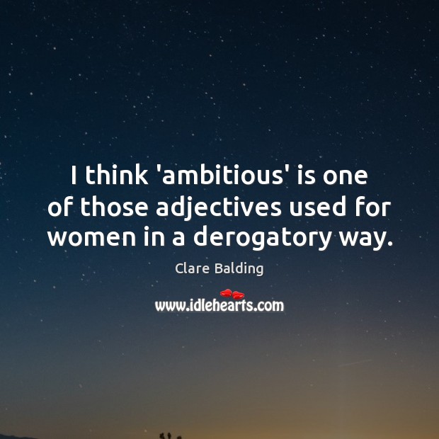 I think ‘ambitious’ is one of those adjectives used for women in a derogatory way. Clare Balding Picture Quote