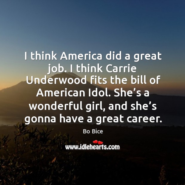 I think america did a great job. I think carrie underwood fits the bill of american idol. Image