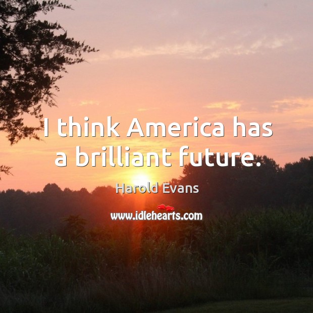 I think america has a brilliant future. Harold Evans Picture Quote