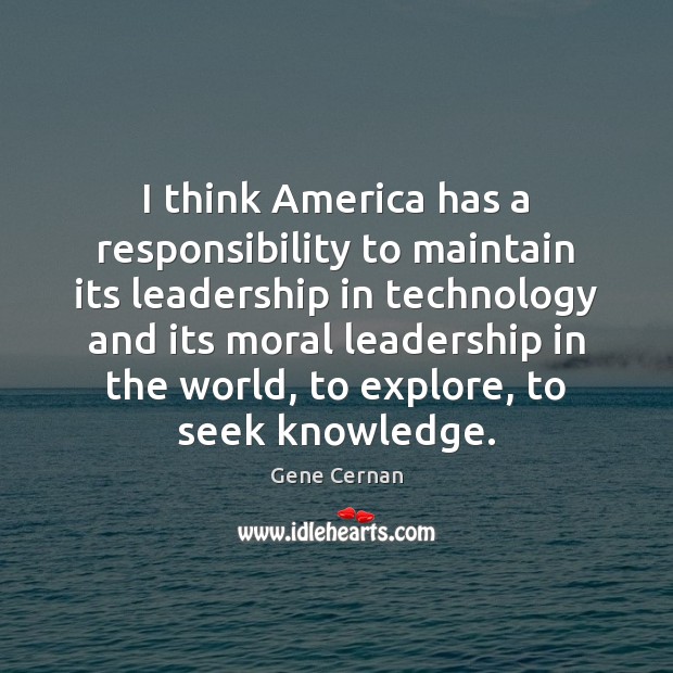 I think America has a responsibility to maintain its leadership in technology Gene Cernan Picture Quote