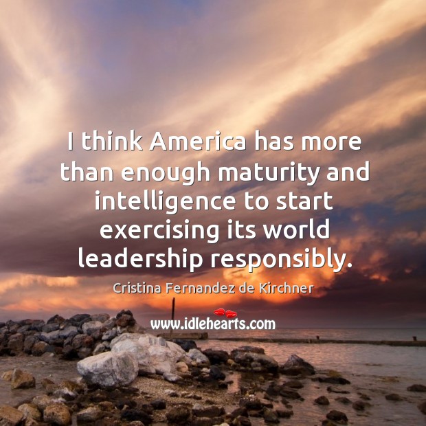 I think America has more than enough maturity and intelligence to start Cristina Fernandez de Kirchner Picture Quote