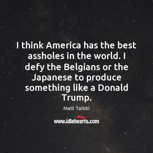 I think America has the best assholes in the world. I defy Matt Taibbi Picture Quote