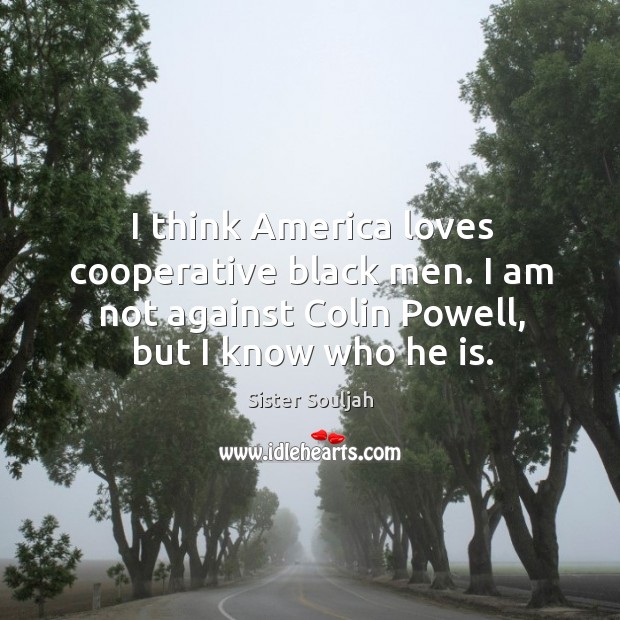I think America loves cooperative black men. I am not against Colin Sister Souljah Picture Quote