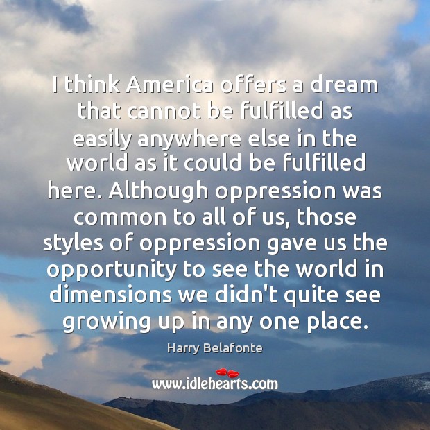 I think America offers a dream that cannot be fulfilled as easily Harry Belafonte Picture Quote