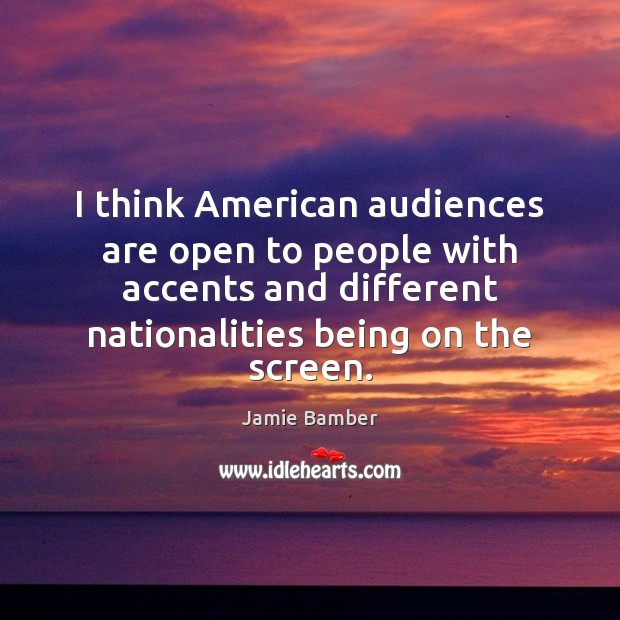 I think American audiences are open to people with accents and different Jamie Bamber Picture Quote