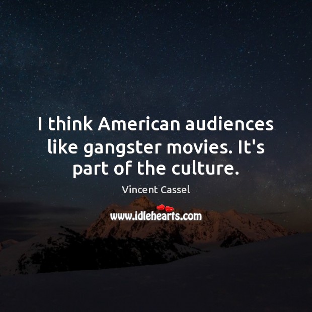 I think American audiences like gangster movies. It’s part of the culture. Vincent Cassel Picture Quote