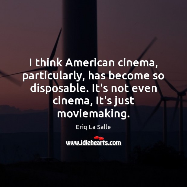I think American cinema, particularly, has become so disposable. It’s not even Eriq La Salle Picture Quote