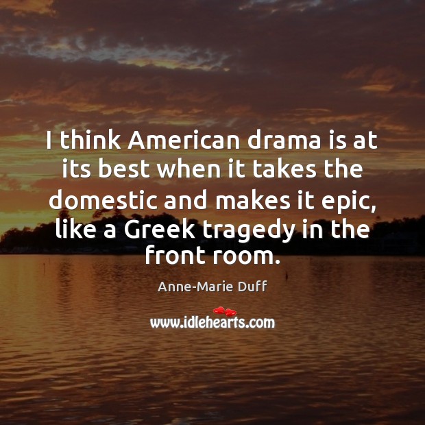 I think American drama is at its best when it takes the Anne-Marie Duff Picture Quote