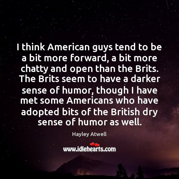 I think American guys tend to be a bit more forward, a Hayley Atwell Picture Quote