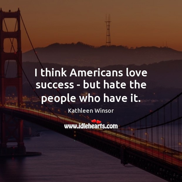 I think Americans love success – but hate the people who have it. Image