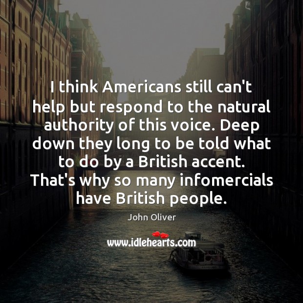 I think Americans still can’t help but respond to the natural authority John Oliver Picture Quote
