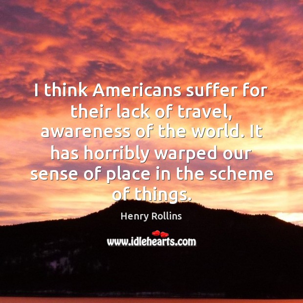 I think Americans suffer for their lack of travel, awareness of the Henry Rollins Picture Quote