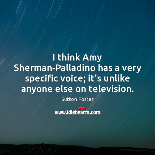 I think Amy Sherman-Palladino has a very specific voice; it’s unlike anyone Sutton Foster Picture Quote
