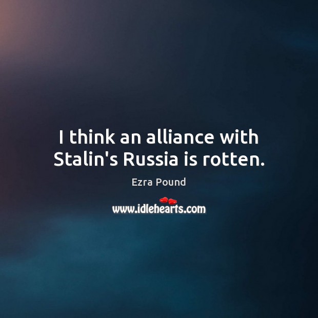 I think an alliance with Stalin’s Russia is rotten. Ezra Pound Picture Quote