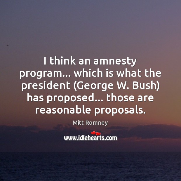 I think an amnesty program… which is what the president (George W. Mitt Romney Picture Quote