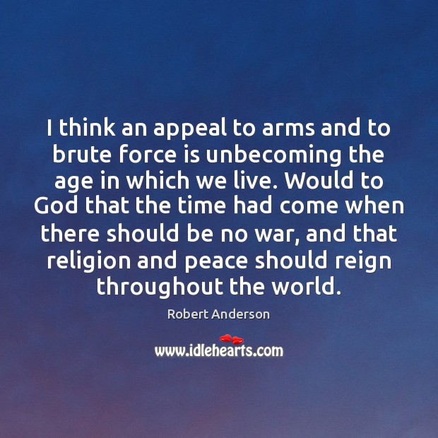 I think an appeal to arms and to brute force is unbecoming Robert Anderson Picture Quote