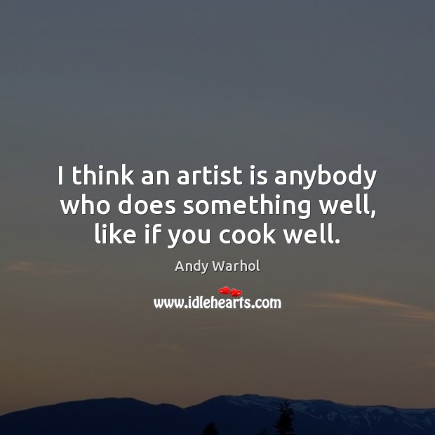 I think an artist is anybody who does something well, like if you cook well. Andy Warhol Picture Quote