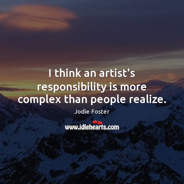 I think an artist’s responsibility is more complex than people realize. Responsibility Quotes Image